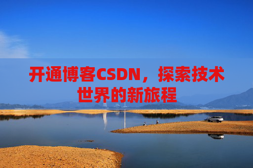 开通博客CSDN，探索技术世界的新旅程